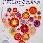 HÄKELBLUMEN - uni oder bunt - filigran oder dreidimensional: BLUMEN HÄKELN  (German Edition)